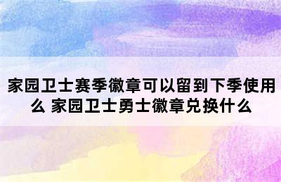 家园卫士赛季徽章可以留到下季使用么 家园卫士勇士徽章兑换什么